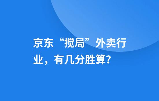 京东“搅局”外卖行业，有几分胜算？