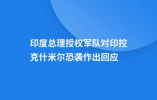 印度总理授权军队对印控克什米尔恐袭作出回应