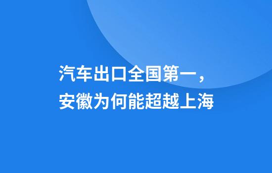汽车出口全国第一，安徽为何能超越上海