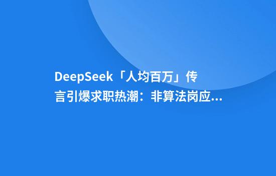 DeepSeek「人均百万」传言引爆求职热潮：非算法岗应届生年薪百万，HR简历收到手软
