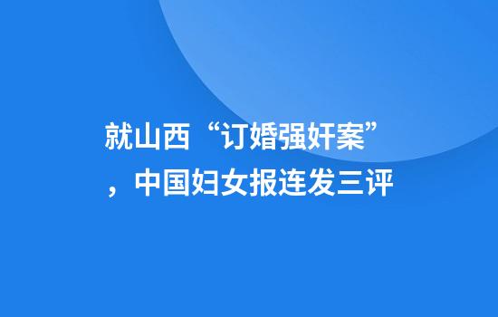 就山西“订婚强奸案”，中国妇女报连发三评