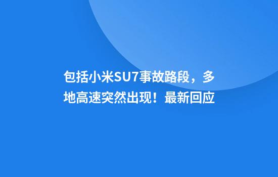 包括小米SU7事故路段，多地高速突然出现！最新回应