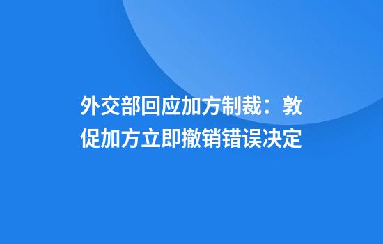 外交部回应加方制裁：敦促加方立即撤销错误决定