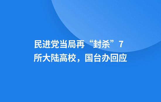 民进党当局再“封杀”7所大陆高校，国台办回应