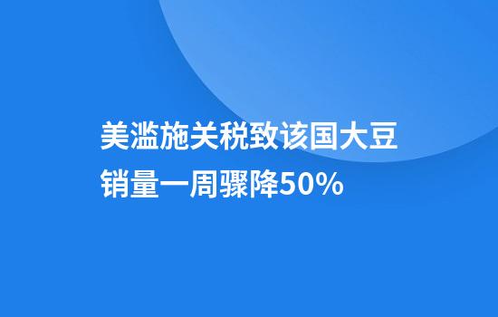 美滥施关税致该国大豆销量一周骤降50%