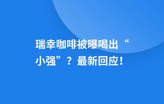 瑞幸咖啡被曝喝出“小强”？最新回应！
