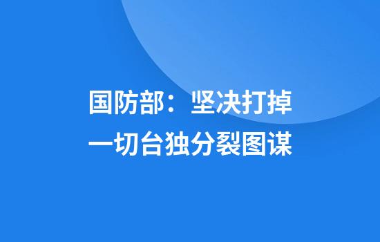 国防部：坚决打掉一切台独分裂图谋