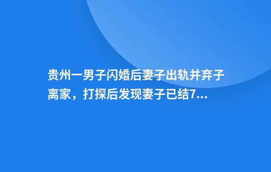 贵州一男子闪婚后妻子出轨并弃子离家，打探后发现妻子已结7次婚育6娃