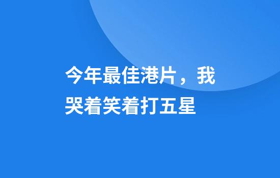 今年最佳港片，我哭着笑着打五星