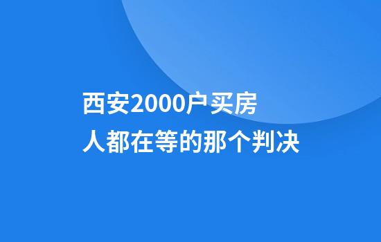 西安2000户买房人都在等的那个判决