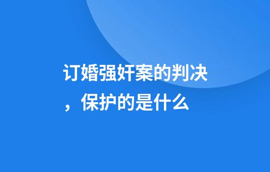 订婚强奸案的判决，保护的是什么