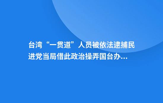 台湾“一贯道”人员被依法逮捕民进党当局借此政治操弄国台办回应