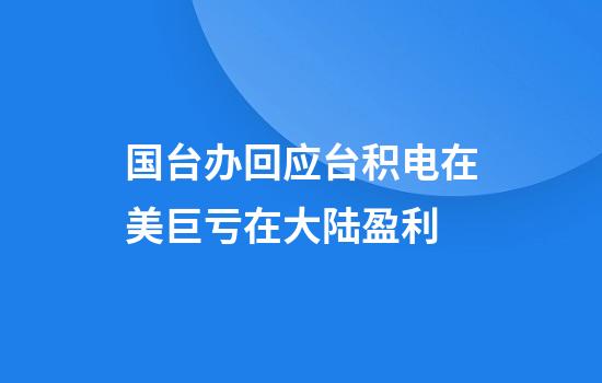国台办回应台积电在美巨亏在大陆盈利