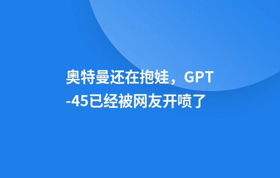 奥特曼还在抱娃，GPT-4.5已经被网友开喷了