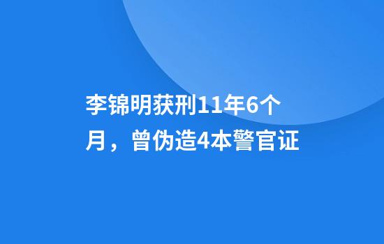 李锦明获刑11年6个月，曾伪造4本警官证