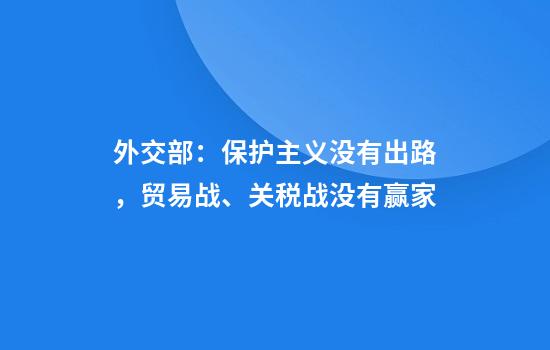 外交部：保护主义没有出路，贸易战、关税战没有赢家