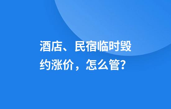 酒店、民宿临时毁约涨价，怎么管？