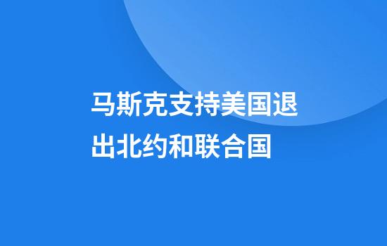 马斯克支持美国退出北约和联合国