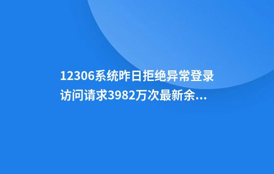 12306系统昨日拒绝异常登录访问请求3982万次最新余票信息→