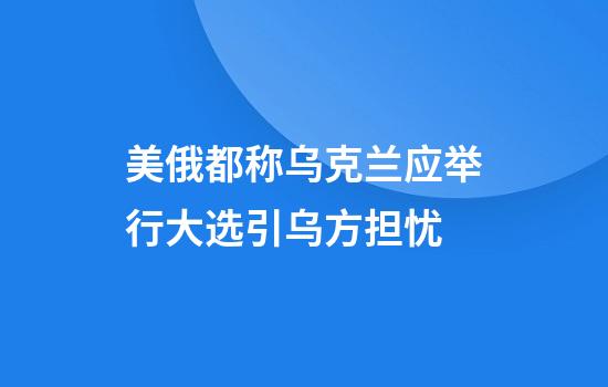 美俄都称乌克兰应举行大选引乌方担忧