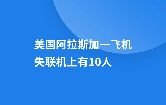 美国阿拉斯加一飞机失联机上有10人